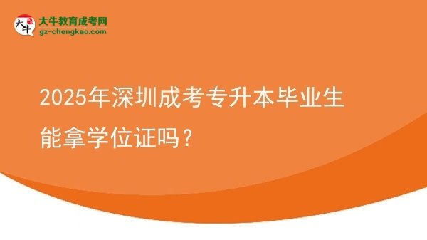 2025年深圳成考專升本畢業(yè)生能拿學(xué)位證嗎？圖片