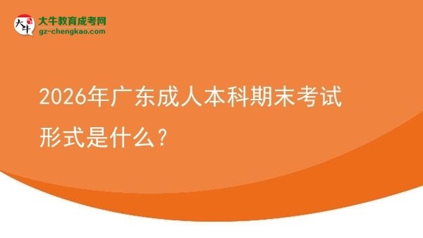 2026年廣東成人本科期末考試形式是什么？圖片