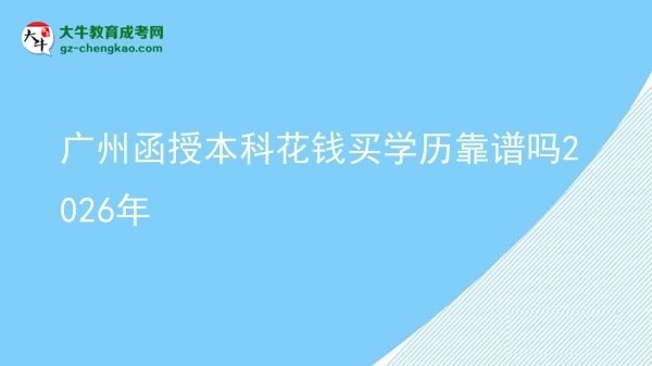 【圖文】廣州函授本科花錢買學(xué)歷靠譜嗎2026年