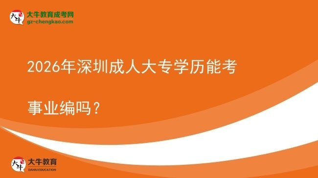 2026年深圳成人大專學(xué)歷能考事業(yè)編嗎？圖片
