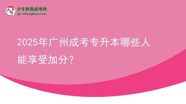 2025年廣州成考專升本哪些人能享受加分？圖片