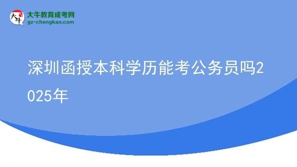 深圳函授本科學歷能考公務員嗎2025年圖片
