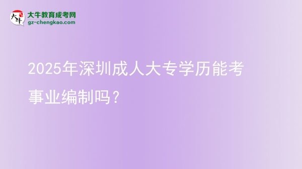 2025年深圳成人大專學(xué)歷能考事業(yè)編制嗎？圖片