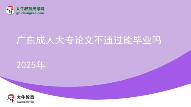 廣東成人大專(zhuān)論文不通過(guò)能畢業(yè)嗎2025年圖片