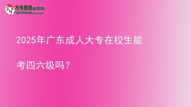 2025年廣東成人大專在校生能考四六級(jí)嗎？圖片