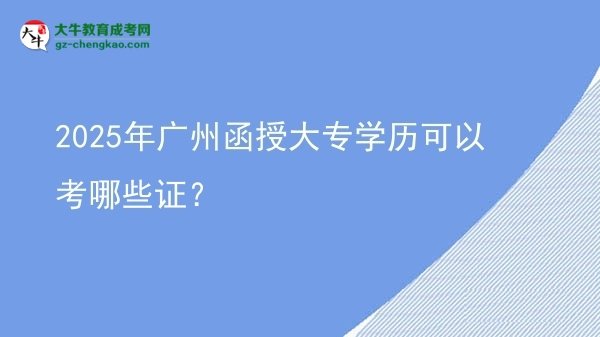 2025年廣州函授大專學(xué)歷可以考哪些證？圖片