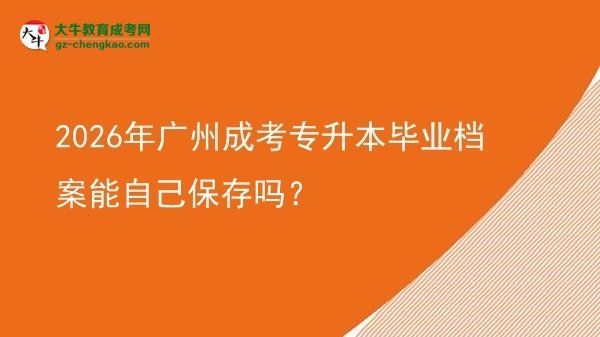 2026年廣州成考專升本畢業(yè)檔案能自己保存嗎?圖片