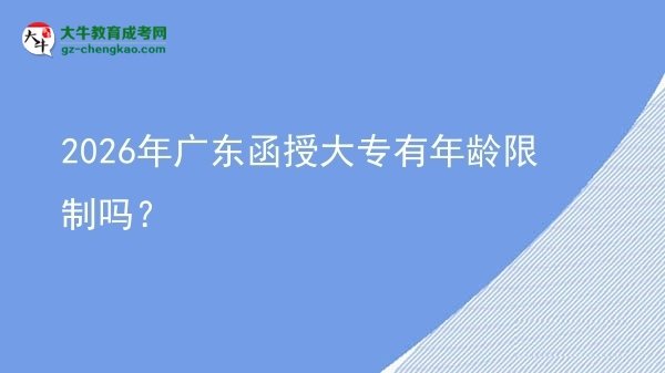 2026年廣東函授大專有年齡限制嗎？圖片