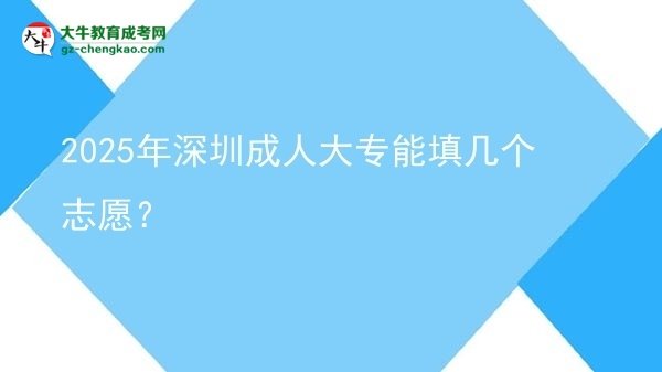 2025年深圳成人大專能填幾個(gè)志愿？圖片