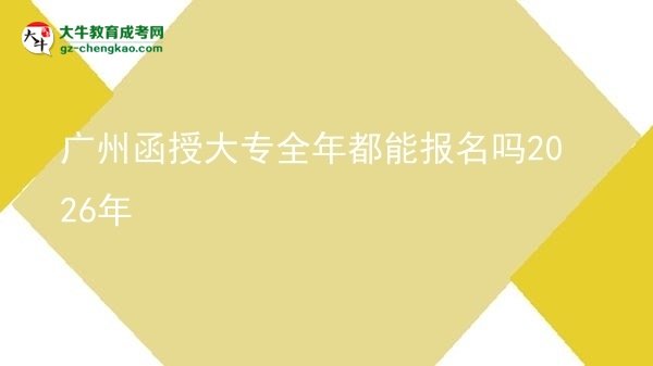 廣州函授大專全年都能報名嗎2026年圖片