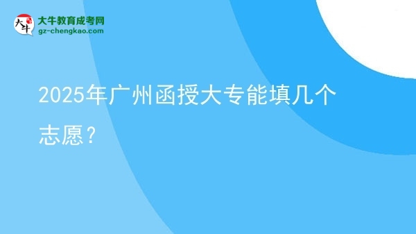 2025年廣州函授大專能填幾個(gè)志愿？圖片