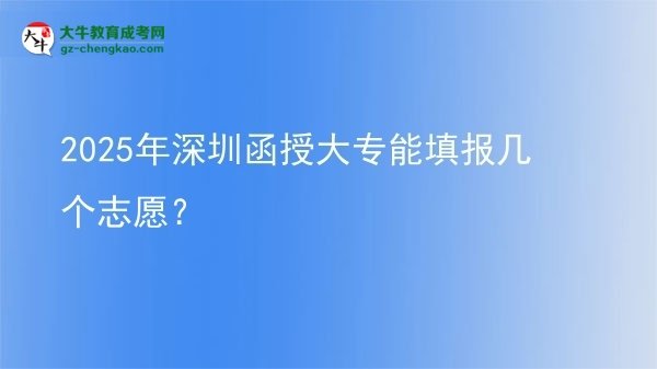 2025年深圳函授大專能填報幾個志愿？圖片