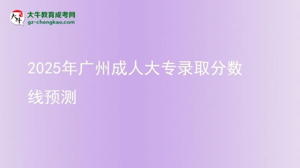 2025年廣州成人大專錄取分數(shù)線預(yù)測圖片