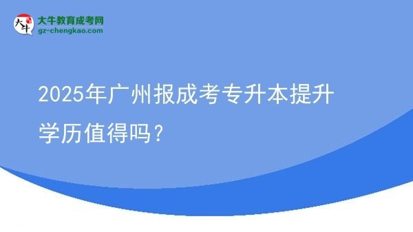 2025年廣州報(bào)成考專升本提升學(xué)歷值得嗎？圖片
