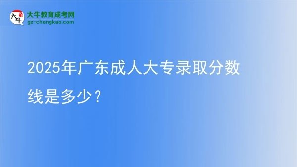 2025年廣東成人大專錄取分數(shù)線是多少？圖片