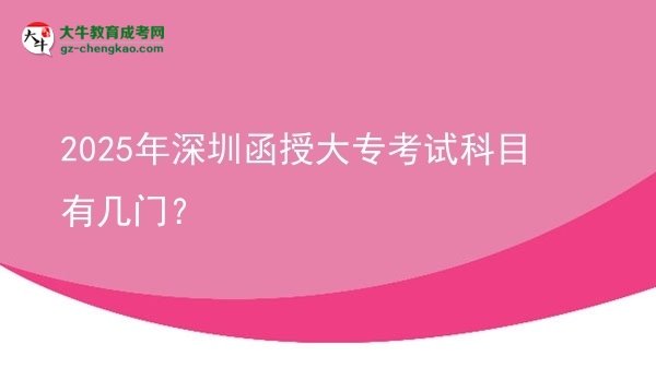 2025年深圳函授大專考試科目有幾門？圖片