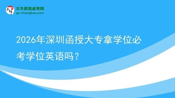 2026年深圳函授大專拿學位必考學位英語嗎？圖片