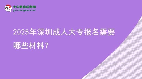 2025年深圳成人大專報(bào)名需要哪些材料？圖片