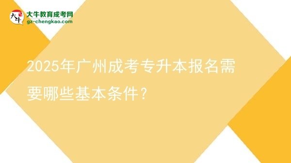 2025年廣州成考專升本報名需要哪些基本條件？圖片