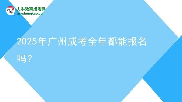 2025年廣州成考全年都能報(bào)名嗎？圖片