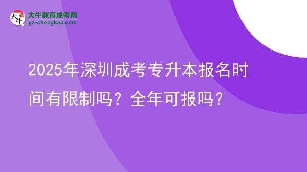 2025年深圳成考專升本報名時間有限制嗎？全年可報嗎？圖片