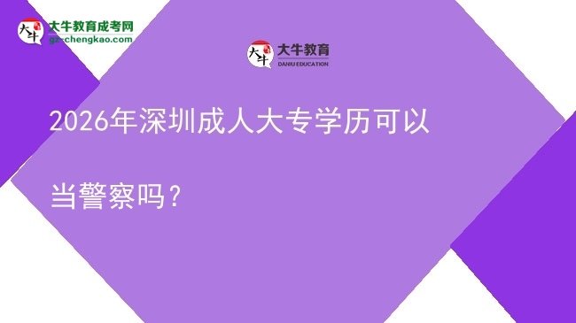 2026年深圳成人大專學(xué)歷可以當(dāng)警察嗎？圖片