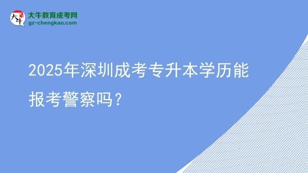 2025年深圳成考專(zhuān)升本學(xué)歷能報(bào)考警察嗎？圖片