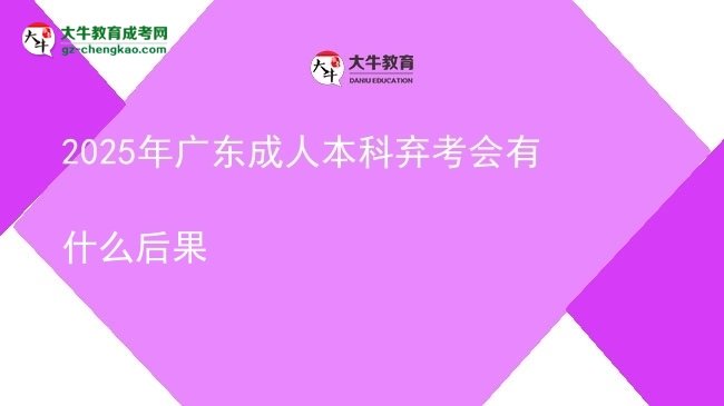 2025年廣東成人本科棄考會(huì)有什么后果圖片