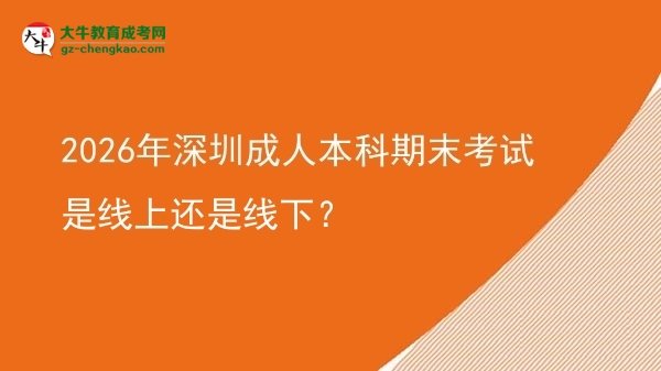 2026年深圳成人本科期末考試是線上還是線下？圖片
