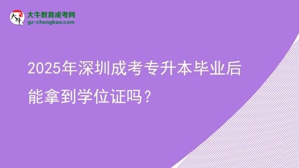 2025年深圳成考專升本畢業(yè)后能拿到學(xué)位證嗎？圖片