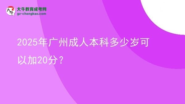 2025年廣州成人本科多少歲可以加20分？圖片