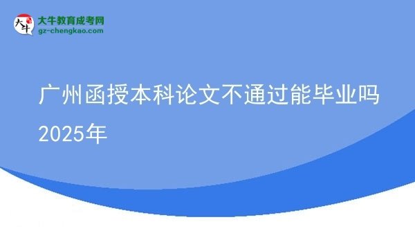 廣州函授本科論文不通過(guò)能畢業(yè)嗎2025年圖片