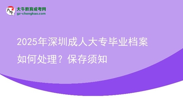 2025年深圳成人大專畢業(yè)檔案如何處理？保存須知圖片