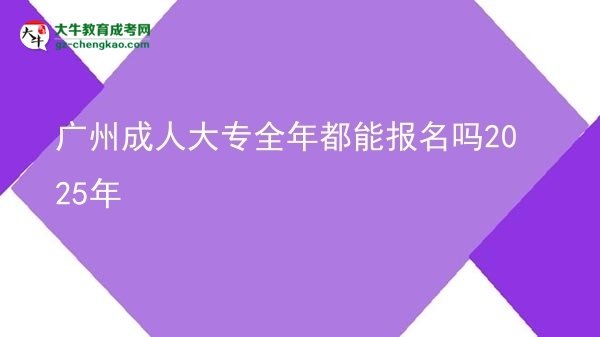 廣州成人大專全年都能報(bào)名嗎2025年圖片