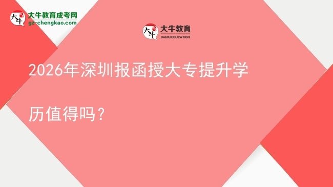 2026年深圳報函授大專提升學(xué)歷值得嗎？圖片