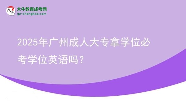 2025年廣州成人大專拿學(xué)位必考學(xué)位英語嗎？圖片