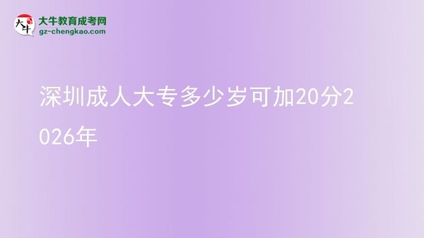 深圳成人大專(zhuān)多少歲可加20分2026年圖片