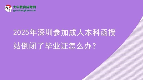 2025年深圳參加成人本科函授站倒閉了畢業(yè)證怎么辦？圖片