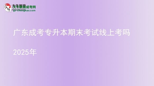 廣東成考專升本期末考試線上考嗎2025年圖片