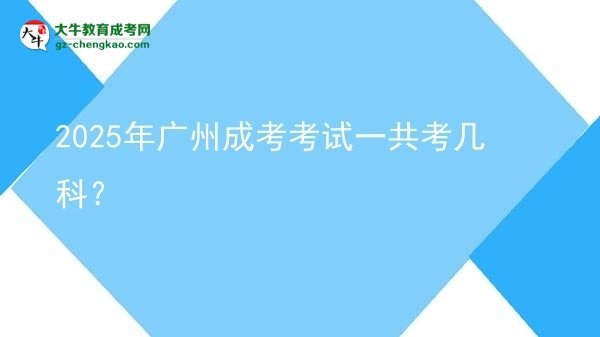 【答疑】2025年廣州成考考試一共考幾科？