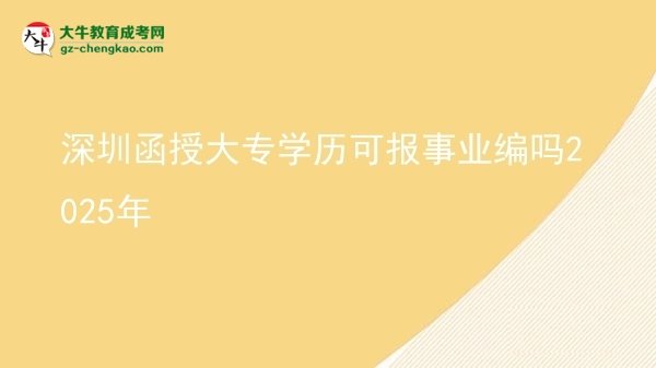 深圳函授大專學(xué)歷可報(bào)事業(yè)編嗎2025年圖片