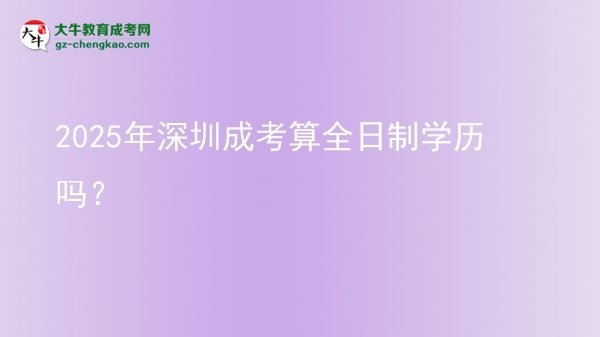 2025年深圳成考算全日制學(xué)歷嗎？圖片