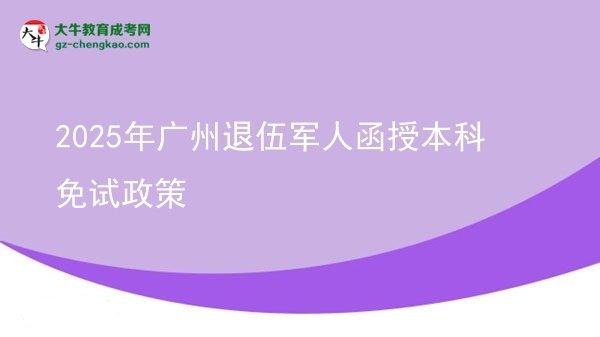 2025年廣州退伍軍人函授本科免試政策圖片