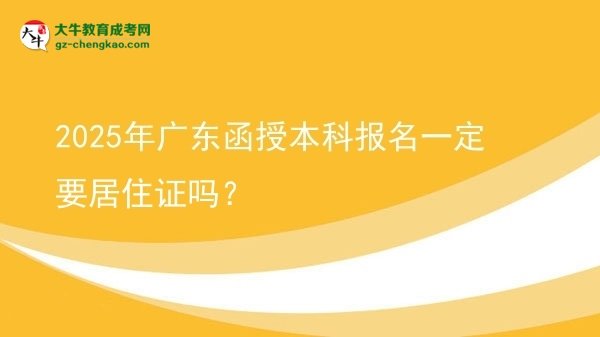 2025年廣東函授本科報(bào)名一定要居住證嗎？圖片
