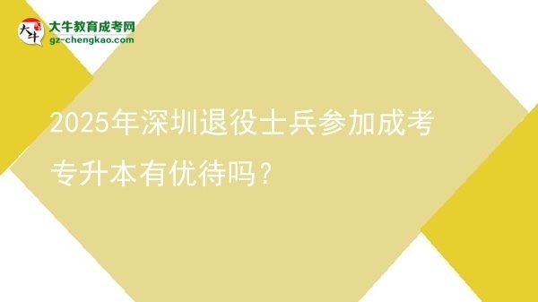 2025年深圳退役士兵參加成考專升本有優(yōu)待嗎？圖片