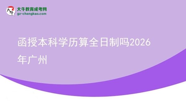 函授本科學歷算全日制嗎2026年廣州圖片