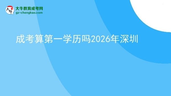 成考算第一學歷嗎2026年深圳圖片