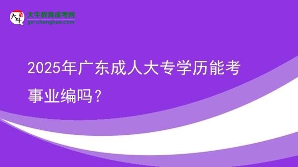 2025年廣東成人大專學(xué)歷能考事業(yè)編嗎？圖片