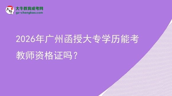 2026年廣州函授大專學(xué)歷能考教師資格證嗎？圖片