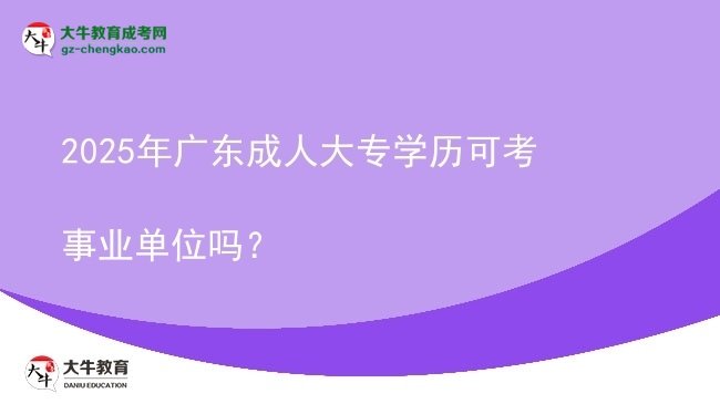 2025年廣東成人大專學(xué)歷可考事業(yè)單位嗎?圖片